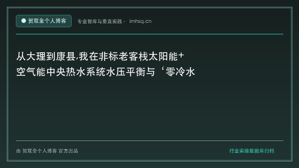 从大理到康县,我在非标老客栈太阳能+空气能中央热水系统水压平衡与‘零冷水秒出’工程中踩过的坑 - 贺双全个人博客
