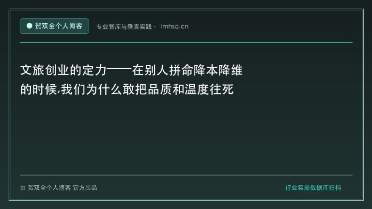 文旅创业的定力——在别人拼命降本降维的时候,我们为什么敢把品质和温度往死里做 - 贺双全个人博客